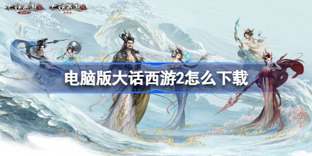 电脑版大话西游2下载与游戏攻略：重温经典，探索无限可能