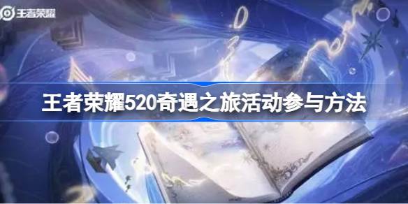 王者荣耀520奇遇之旅活动攻略：时间、入口、玩法及奖励全解析