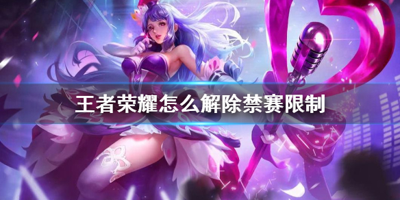 王者荣耀解除禁赛限制全攻略