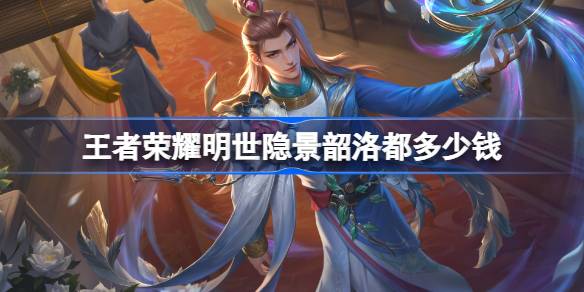 王者荣耀明世隐景韶洛都皮肤深度解析：品质、价格与获取方式全解析