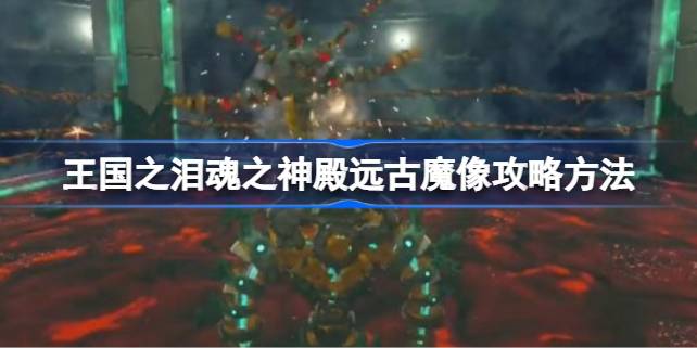 王国之泪魂之神殿远古魔像打法详解：从装球到击败的完整攻略