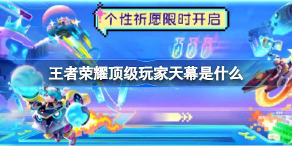 王者荣耀顶级玩家天幕祈愿活动全解析