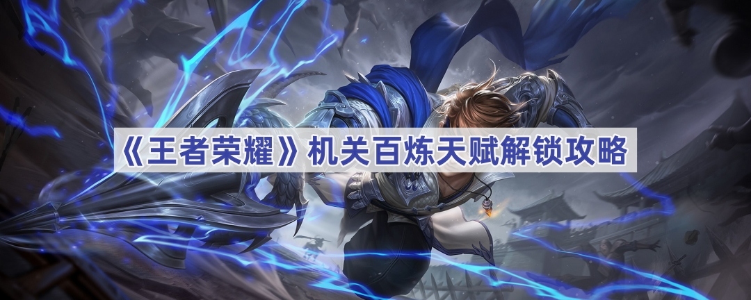 王者荣耀机关百炼天赋解锁全攻略