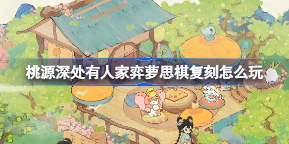 桃源深处有人家弈萝思棋复刻玩法全解析