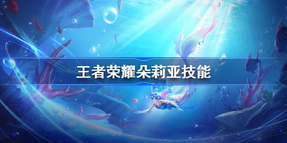 王者荣耀新英雄朵莉亚技能详解：人鱼形态与水域联动解析