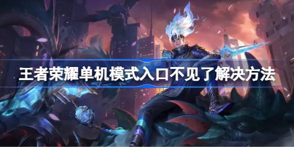 王者荣耀单机模式消失怎么办？原因及解决方法