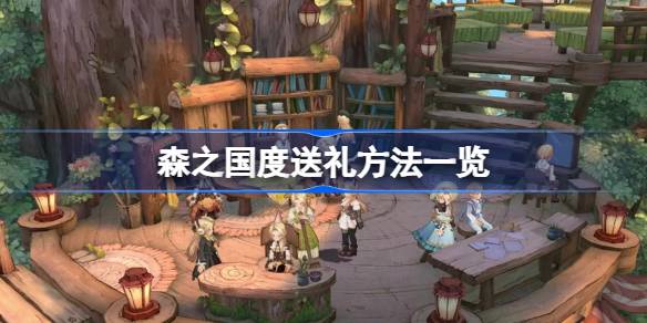 森之国度送礼攻略:简单方法与实用技巧