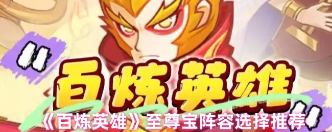 百炼英雄至尊宝阵容搭配指南：高爆发与控制组合推荐
