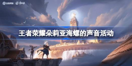 王者荣耀新活动“朵莉亚海螺的声音”玩法全解析
