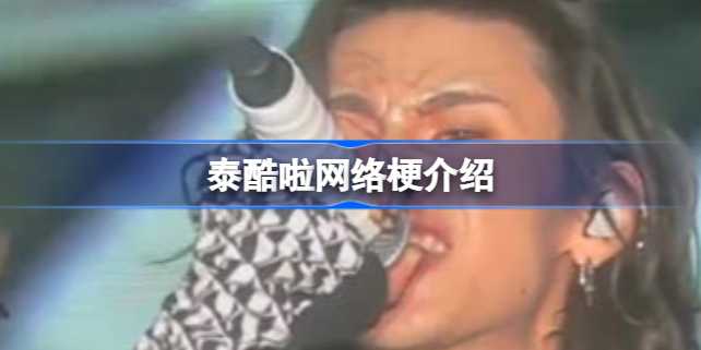泰酷啦：从名场面到网络流行语，这个梗的走红原因是什么