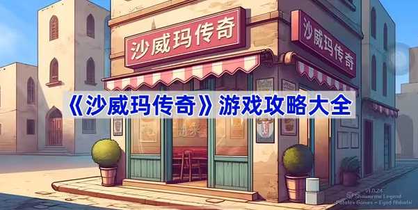 沙威玛传奇游戏玩法全攻略：从入门到精通