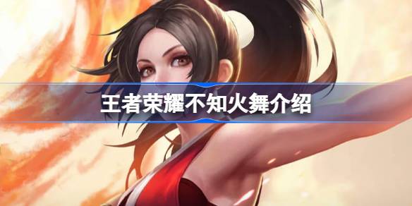 王者荣耀不知火舞全面介绍：技能、加点、铭文及出装指南