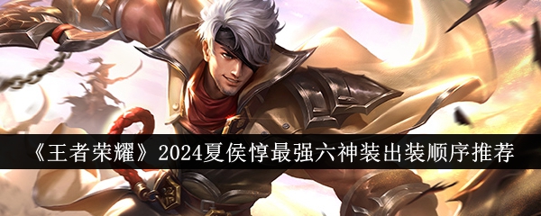 王者荣耀2024夏侯惇最强六神装出装顺序解析