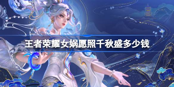 王者荣耀女娲愿照千秋盛皮肤深度解析：背景、特效、价格与购买指南
